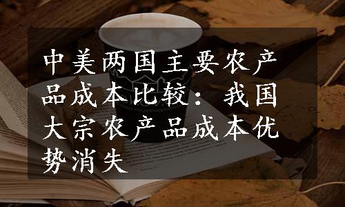 中美两国主要农产品成本比较：我国大宗农产品成本优势消失