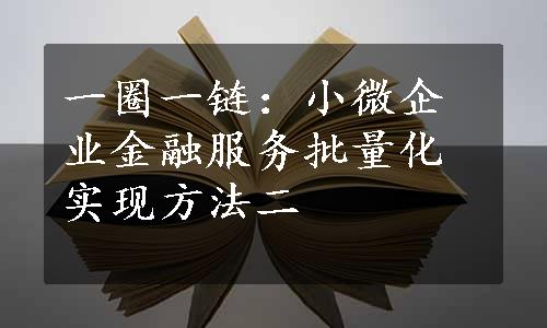 一圈一链：小微企业金融服务批量化实现方法二