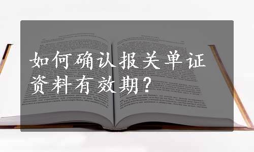 如何确认报关单证资料有效期？