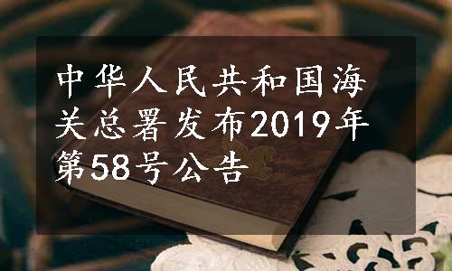 中华人民共和国海关总署发布2019年第58号公告