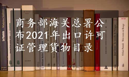 商务部海关总署公布2021年出口许可证管理货物目录