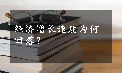 经济增长速度为何回落？