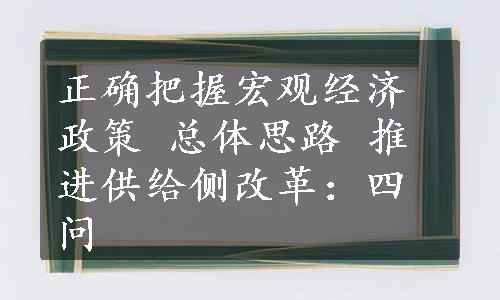 正确把握宏观经济政策 总体思路 推进供给侧改革：四问