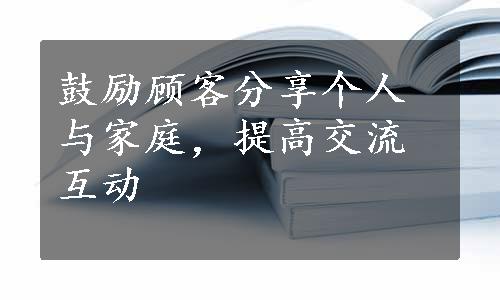 鼓励顾客分享个人与家庭，提高交流互动