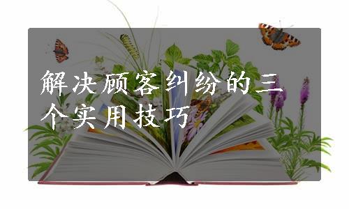 解决顾客纠纷的三个实用技巧