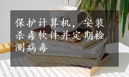 保护计算机，安装杀毒软件并定期检测病毒