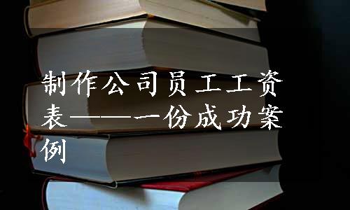 制作公司员工工资表——一份成功案例