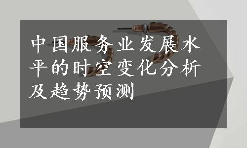 中国服务业发展水平的时空变化分析及趋势预测