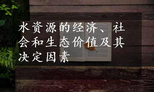 水资源的经济、社会和生态价值及其决定因素