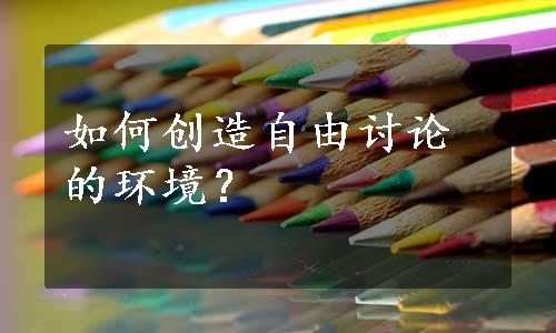 如何创造自由讨论的环境？