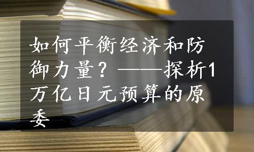 如何平衡经济和防御力量？——探析1万亿日元预算的原委