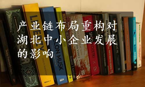 产业链布局重构对湖北中小企业发展的影响