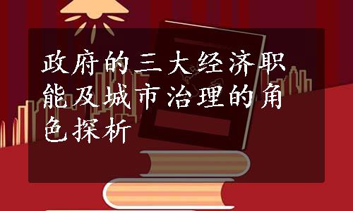 政府的三大经济职能及城市治理的角色探析