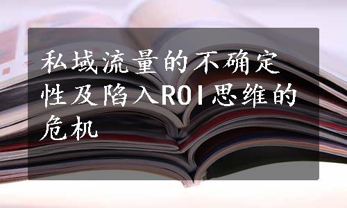 私域流量的不确定性及陷入ROI思维的危机