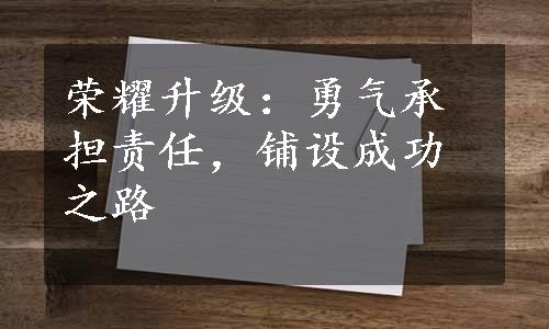 荣耀升级：勇气承担责任，铺设成功之路