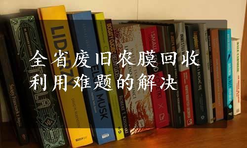 全省废旧农膜回收利用难题的解决