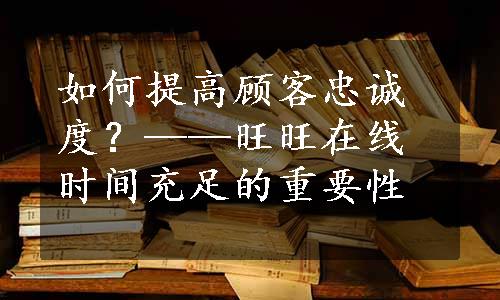 如何提高顾客忠诚度？——旺旺在线时间充足的重要性