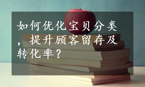 如何优化宝贝分类，提升顾客留存及转化率？