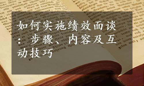 如何实施绩效面谈：步骤、内容及互动技巧