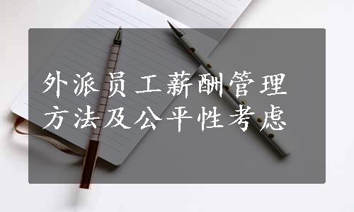 外派员工薪酬管理方法及公平性考虑