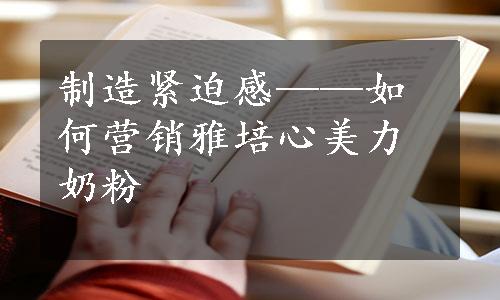 制造紧迫感——如何营销雅培心美力奶粉