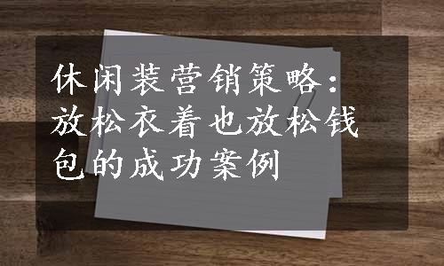 休闲装营销策略：放松衣着也放松钱包的成功案例