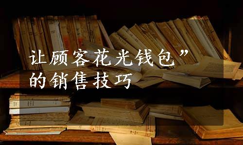 让顾客花光钱包”的销售技巧