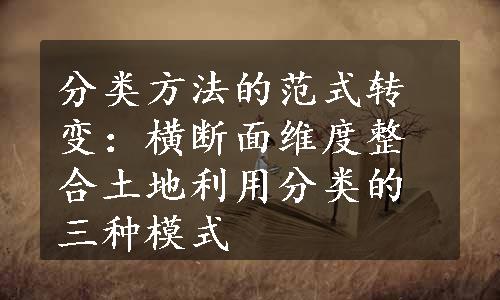 分类方法的范式转变：横断面维度整合土地利用分类的三种模式