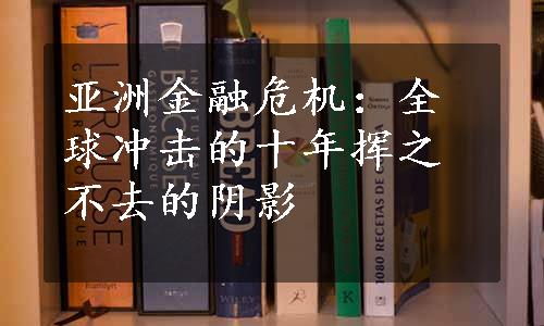 亚洲金融危机：全球冲击的十年挥之不去的阴影