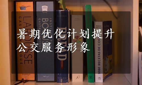 暑期优化计划提升公交服务形象