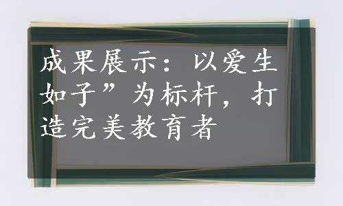 成果展示：以爱生如子”为标杆，打造完美教育者