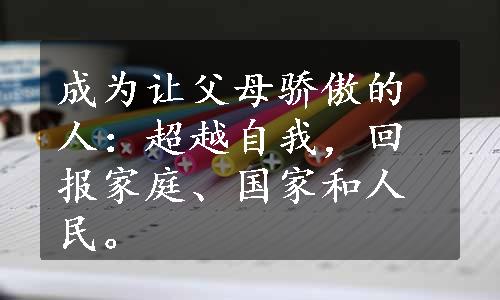 成为让父母骄傲的人：超越自我，回报家庭、国家和人民。