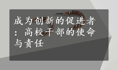 成为创新的促进者：高校干部的使命与责任