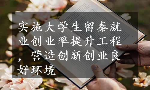 实施大学生留秦就业创业率提升工程，营造创新创业良好环境