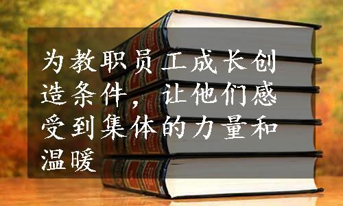 为教职员工成长创造条件，让他们感受到集体的力量和温暖