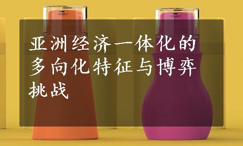 亚洲经济一体化的多向化特征与博弈挑战