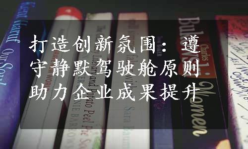 打造创新氛围：遵守静默驾驶舱原则助力企业成果提升