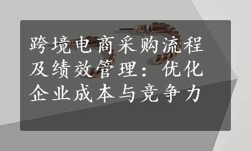 跨境电商采购流程及绩效管理：优化企业成本与竞争力