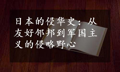 日本的侵华史：从友好邻邦到军国主义的侵略野心