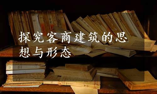 探究客商建筑的思想与形态