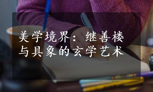 美学境界：继善楼与具象的玄学艺术