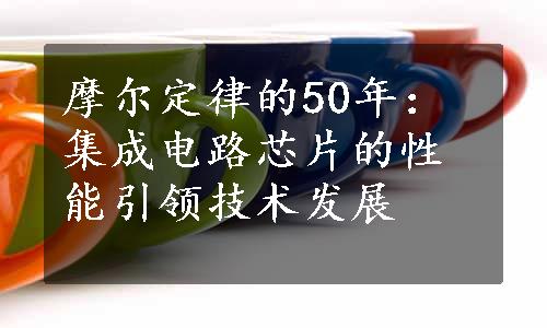 摩尔定律的50年：集成电路芯片的性能引领技术发展