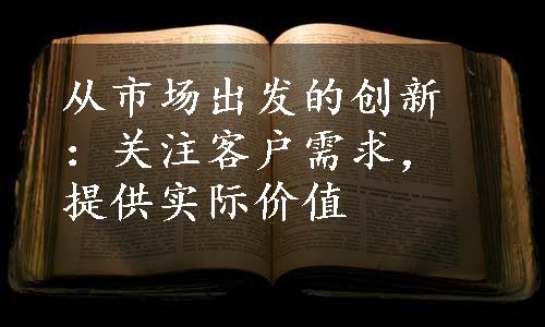 从市场出发的创新：关注客户需求，提供实际价值