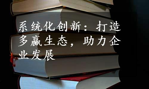 系统化创新：打造多赢生态，助力企业发展