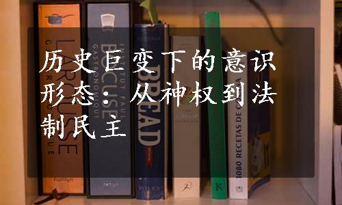 历史巨变下的意识形态：从神权到法制民主