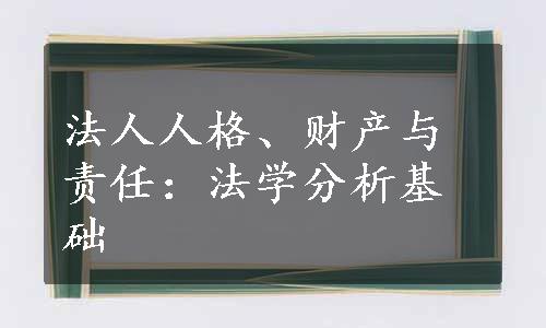 法人人格、财产与责任：法学分析基础