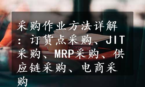 采购作业方法详解：订货点采购、JIT采购、MRP采购、供应链采购、电商采购