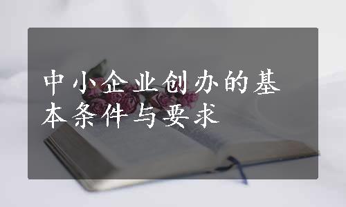 中小企业创办的基本条件与要求