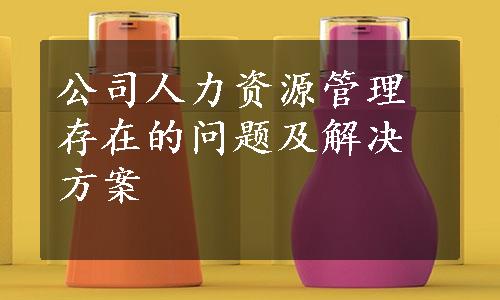 公司人力资源管理存在的问题及解决方案