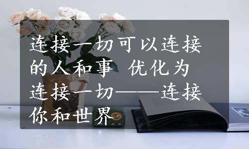 连接一切可以连接的人和事 优化为 连接一切——连接你和世界